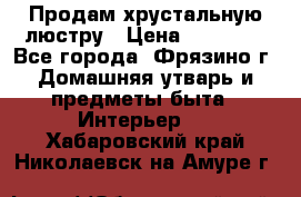 Продам хрустальную люстру › Цена ­ 13 000 - Все города, Фрязино г. Домашняя утварь и предметы быта » Интерьер   . Хабаровский край,Николаевск-на-Амуре г.